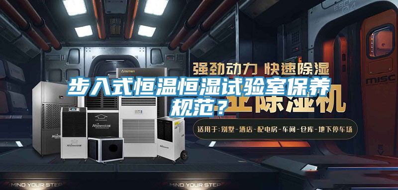 步入式恒溫恒濕試驗(yàn)室保養(yǎng)規(guī)范？