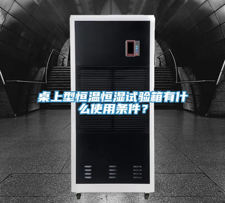 桌上型恒溫恒濕試驗(yàn)箱有什么使用條件？