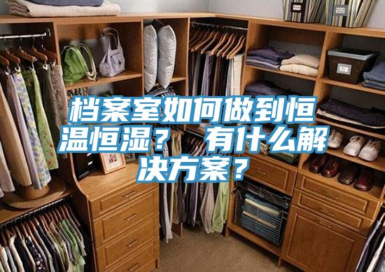 檔案室如何做到恒溫恒濕？ 有什么解決方案？