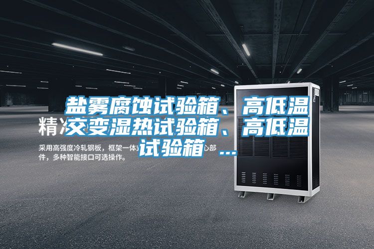 鹽霧腐蝕試驗箱、高低溫交變濕熱試驗箱、高低溫試驗箱 ...