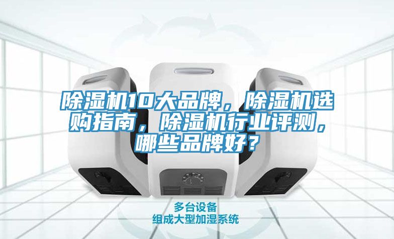 除濕機10大品牌，除濕機選購指南，除濕機行業(yè)評測，哪些品牌好？