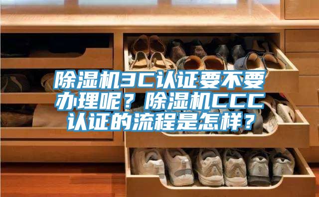 除濕機(jī)3C認(rèn)證要不要辦理呢？除濕機(jī)CCC認(rèn)證的流程是怎樣？