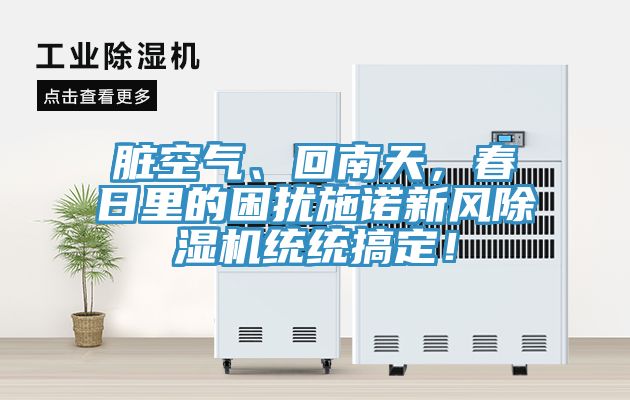 臟空氣、回南天，春日里的困擾施諾新風(fēng)除濕機統(tǒng)統(tǒng)搞定！