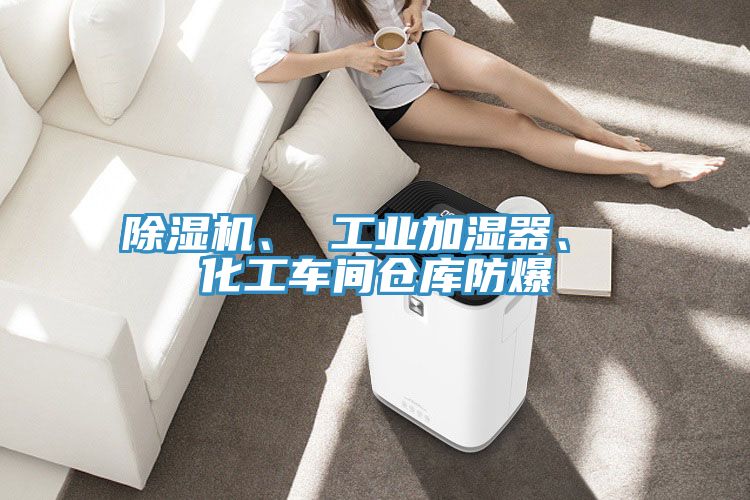 除濕機(jī)、 工業(yè)加濕器、 化工車間倉(cāng)庫防爆