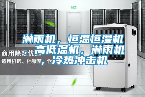 淋雨機，恒溫恒濕機，高低溫機，淋雨機，冷熱沖擊機