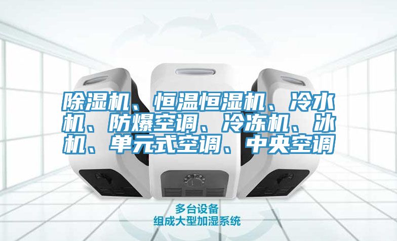 除濕機(jī)、恒溫恒濕機(jī)、冷水機(jī)、防爆空調(diào)、冷凍機(jī)、冰機(jī)、單元式空調(diào)、中央空調(diào)