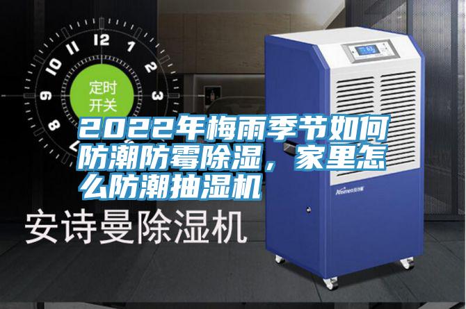2022年梅雨季節(jié)如何防潮防霉除濕，家里怎么防潮抽濕機
