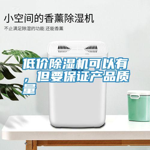 低價除濕機(jī)可以有，但要保證產(chǎn)品質(zhì)量