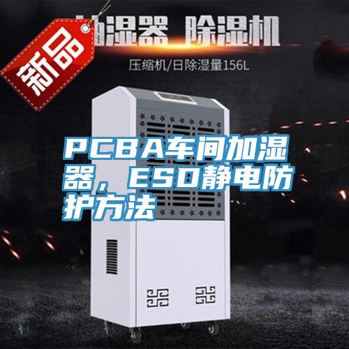 PCBA車間加濕器，ESD靜電防護方法
