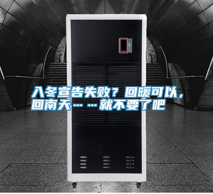 入冬宣告失?。炕嘏梢?，回南天……就不要了吧