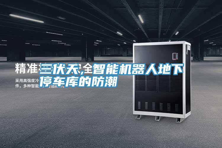 三伏天，智能機(jī)器人地下停車庫的防潮