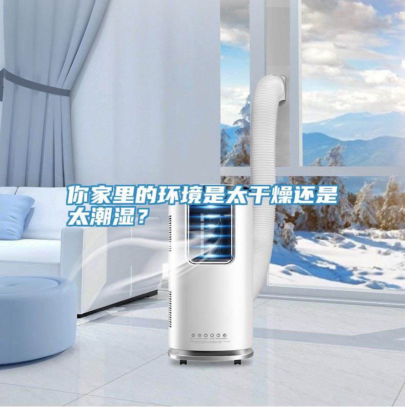 你家里的環(huán)境是太干燥還是太潮濕？