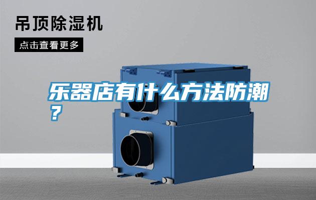 樂器店有什么方法防潮？