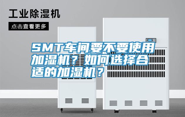 SMT車(chē)間要不要使用加濕機(jī)？如何選擇合適的加濕機(jī)？
