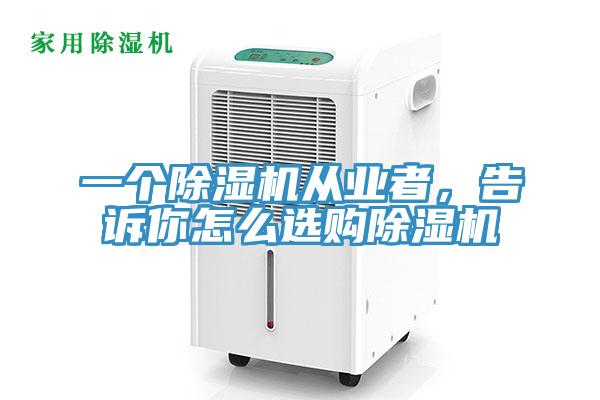 一個(gè)除濕機(jī)從業(yè)者，告訴你怎么選購除濕機(jī)