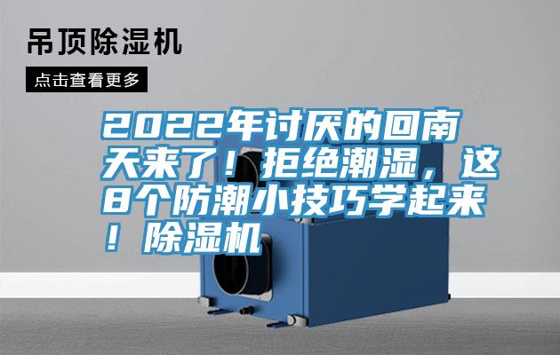 2022年討厭的回南天來了！拒絕潮濕，這8個防潮小技巧學(xué)起來！除濕機