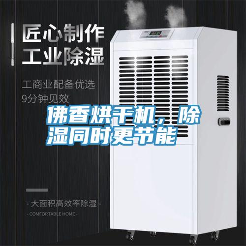 佛香烘干機(jī)，除濕同時(shí)更節(jié)能