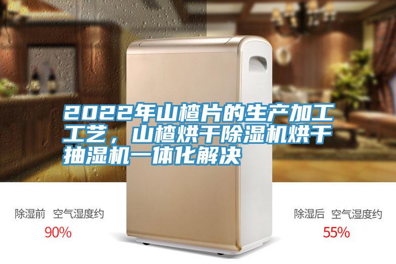 2022年山楂片的生產(chǎn)加工工藝，山楂烘干除濕機烘干抽濕機一體化解決