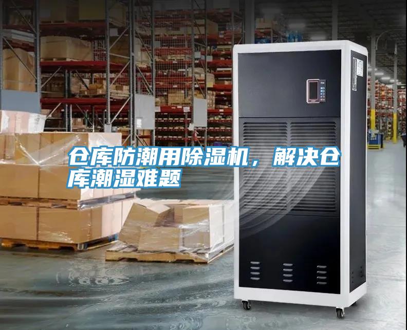 倉庫防潮用除濕機(jī)，解決倉庫潮濕難題