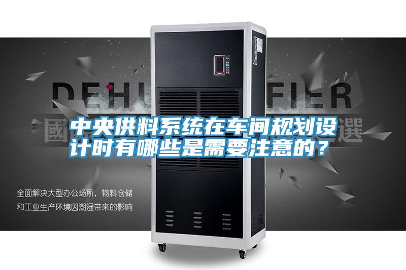 中央供料系統(tǒng)在車間規(guī)劃設(shè)計時有哪些是需要注意的？