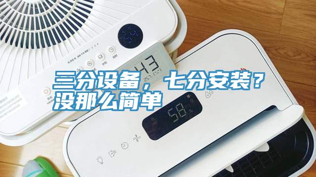 三分設(shè)備，七分安裝？沒那么簡單