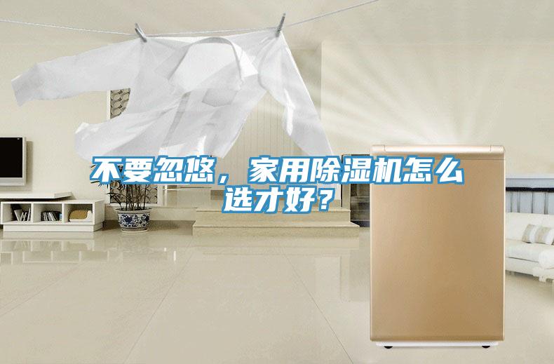 不要忽悠，家用除濕機怎么選才好？