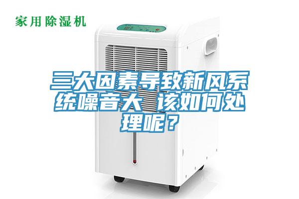 三大因素導(dǎo)致新風(fēng)系統(tǒng)噪音大 該如何處理呢？