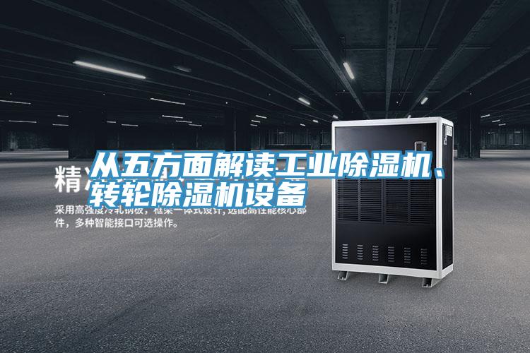 從五方面解讀工業(yè)除濕機(jī)、轉(zhuǎn)輪除濕機(jī)設(shè)備