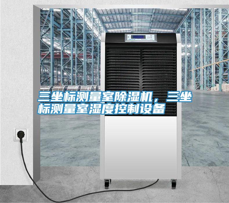 三坐標(biāo)測量室除濕機，三坐標(biāo)測量室濕度控制設(shè)備