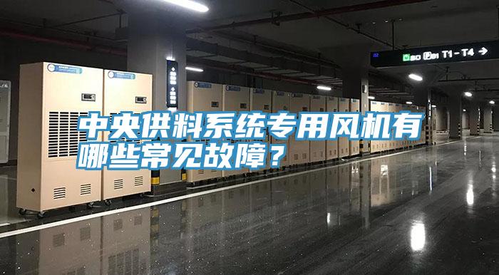 中央供料系統(tǒng)專用風(fēng)機(jī)有哪些常見故障？