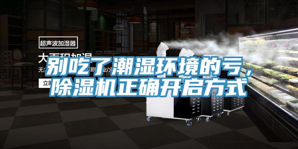 別吃了潮濕環(huán)境的虧，除濕機正確開啟方式