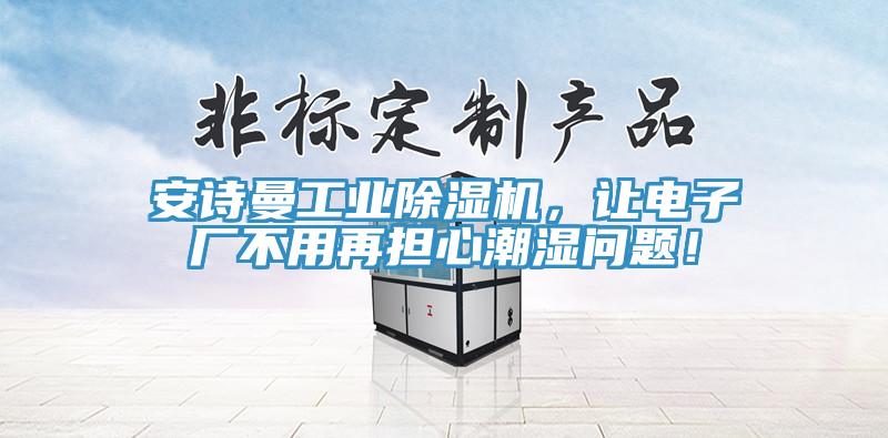 安詩曼工業(yè)除濕機，讓電子廠不用再擔心潮濕問題！