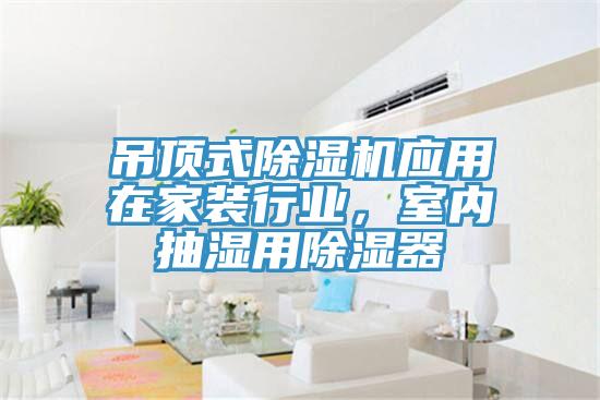 吊頂式除濕機(jī)應(yīng)用在家裝行業(yè)，室內(nèi)抽濕用除濕器