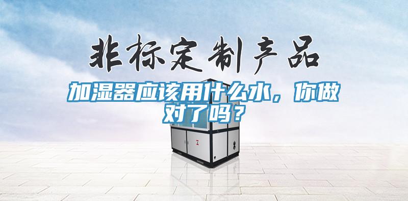 加濕器應(yīng)該用什么水，你做對了嗎？
