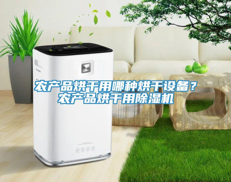 農(nóng)產(chǎn)品烘干用哪種烘干設(shè)備？農(nóng)產(chǎn)品烘干用除濕機(jī)