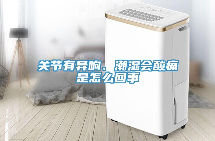 關(guān)節(jié)有異響、潮濕會(huì)酸痛是怎么回事