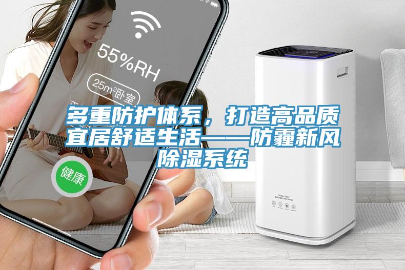 多重防護(hù)體系，打造高品質(zhì)宜居舒適生活——防霾新風(fēng)除濕系統(tǒng)