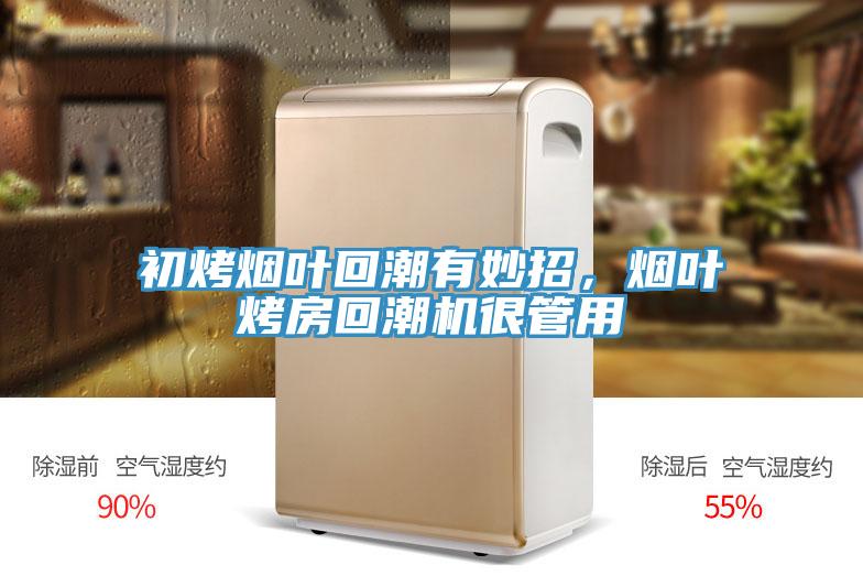 初烤煙葉回潮有妙招，煙葉烤房回潮機很管用