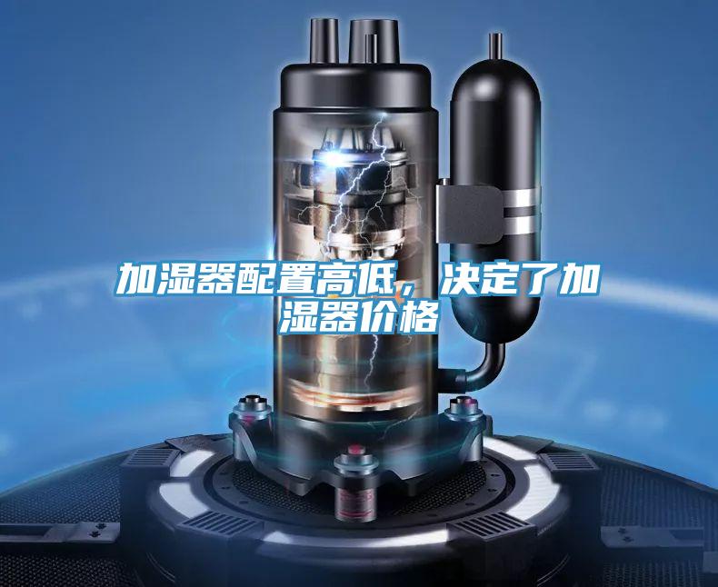 加濕器配置高低，決定了加濕器價(jià)格