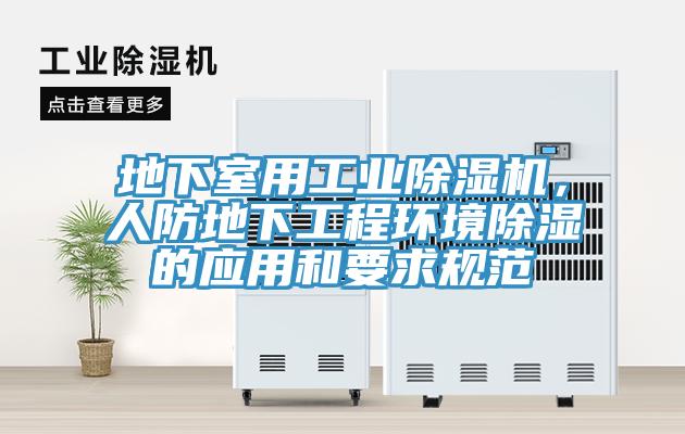 地下室用工業(yè)除濕機，人防地下工程環(huán)境除濕的應(yīng)用和要求規(guī)范