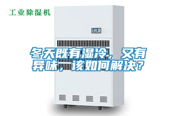 冬天既有濕冷，又有異味，該如何解決？