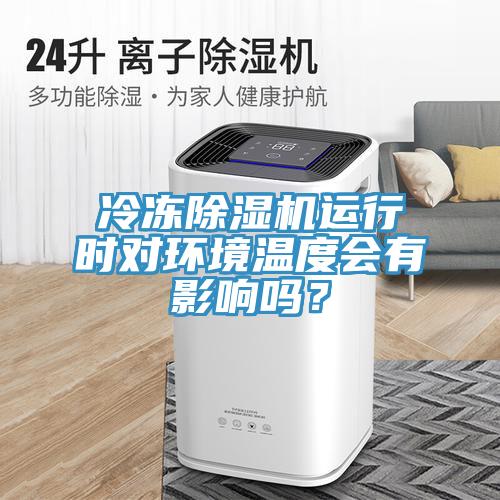 冷凍除濕機運行時對環(huán)境溫度會有影響嗎？