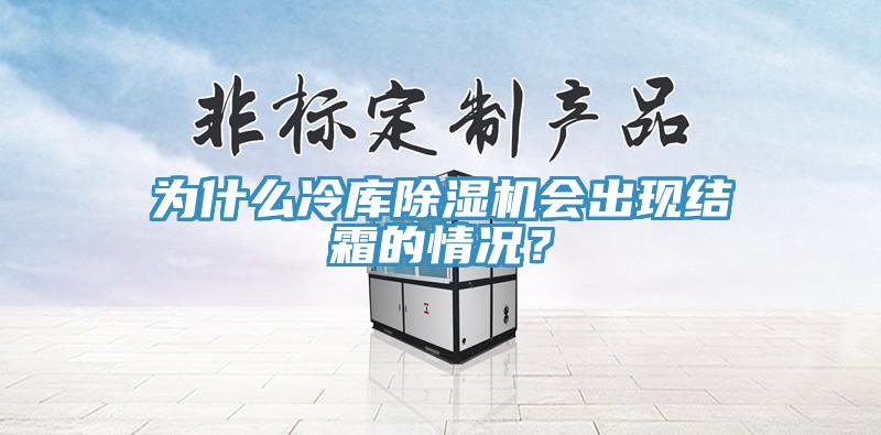 為什么冷庫(kù)除濕機(jī)會(huì)出現(xiàn)結(jié)霜的情況？