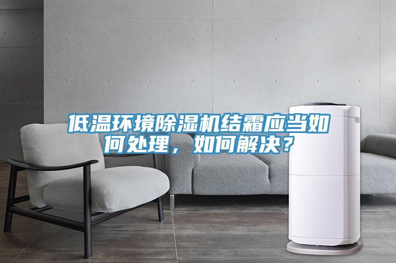 低溫環(huán)境除濕機結(jié)霜應(yīng)當如何處理，如何解決？