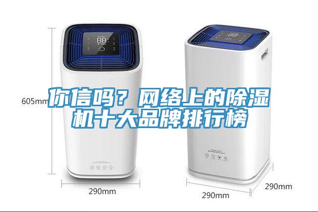 你信嗎？網(wǎng)絡(luò)上的除濕機(jī)十大品牌排行榜