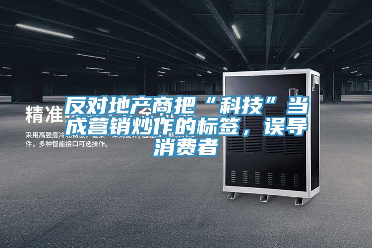 反對(duì)地產(chǎn)商把“科技”當(dāng)成營(yíng)銷炒作的標(biāo)簽，誤導(dǎo)消費(fèi)者