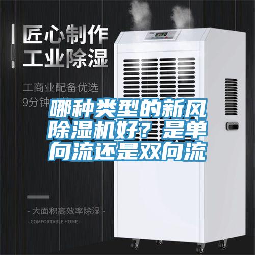哪種類型的新風(fēng)除濕機(jī)好？是單向流還是雙向流
