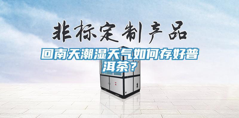 回南天潮濕天氣如何存好普洱茶？
