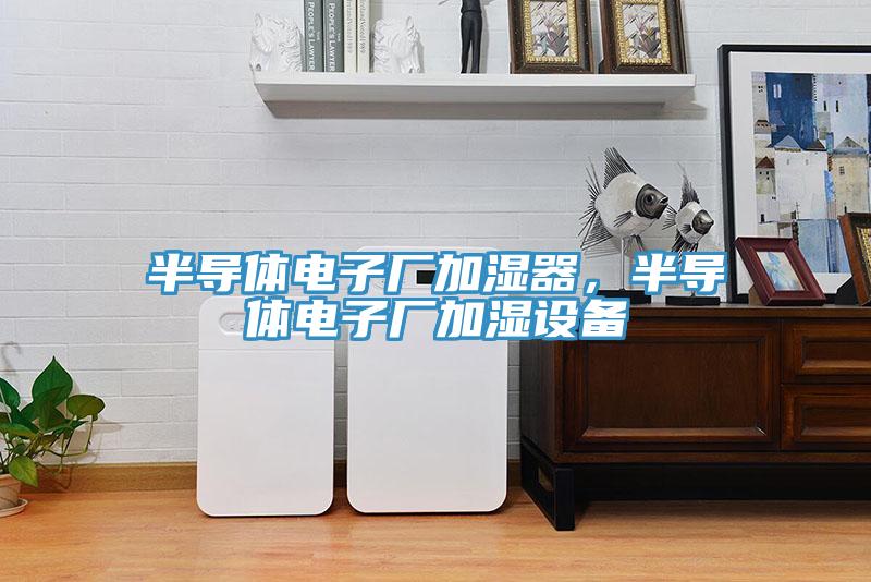 半導(dǎo)體電子廠加濕器，半導(dǎo)體電子廠加濕設(shè)備