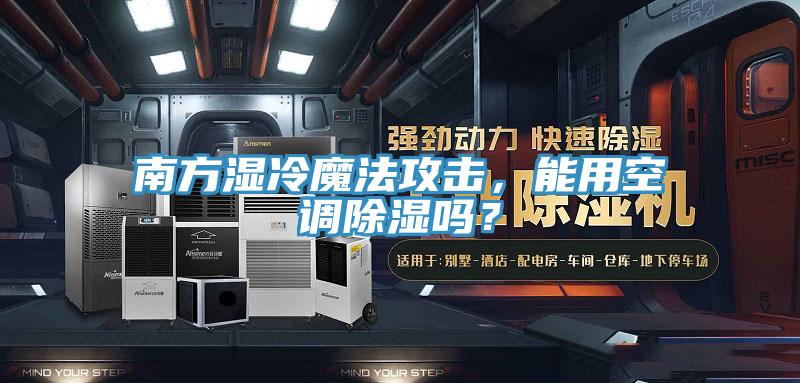 南方濕冷魔法攻擊，能用空調(diào)除濕嗎？